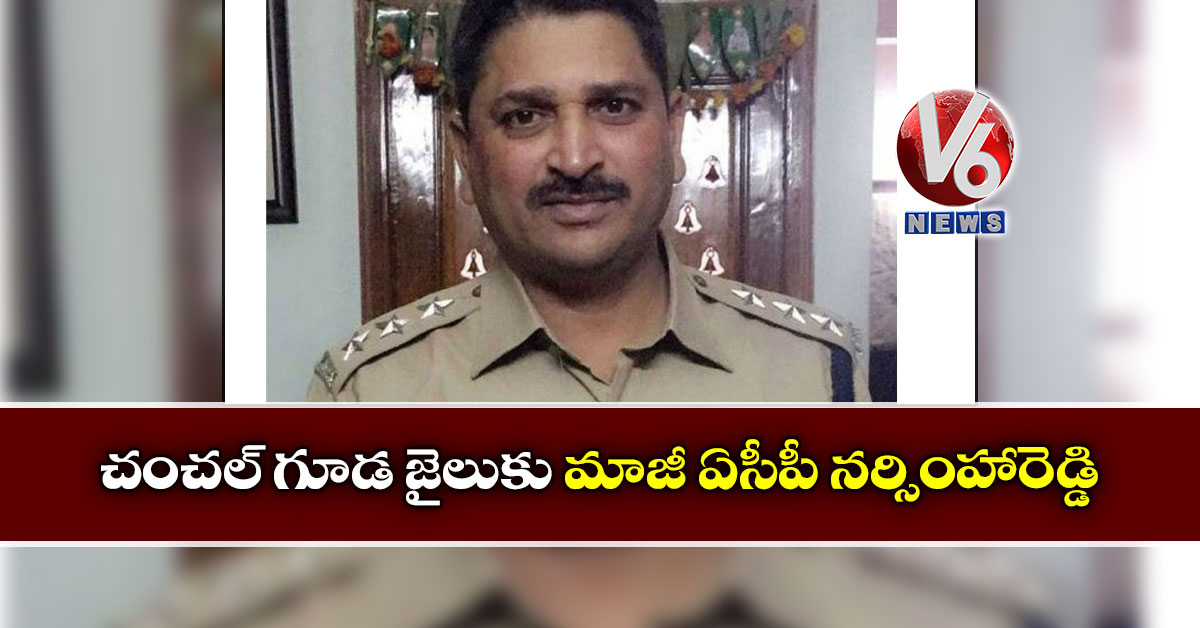 చంచల్ గూడ జైలుకు మాజీ ఏసీపీ నర్సింహారెడ్డి