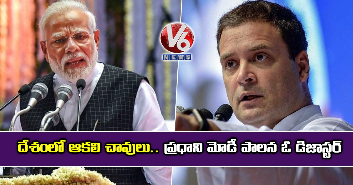 దేశంలో ఆకలి చావులు..ప్రధాని మోడీ పాలన ఓ డిజాస్టర్ : రాహుల్ గాంధీ