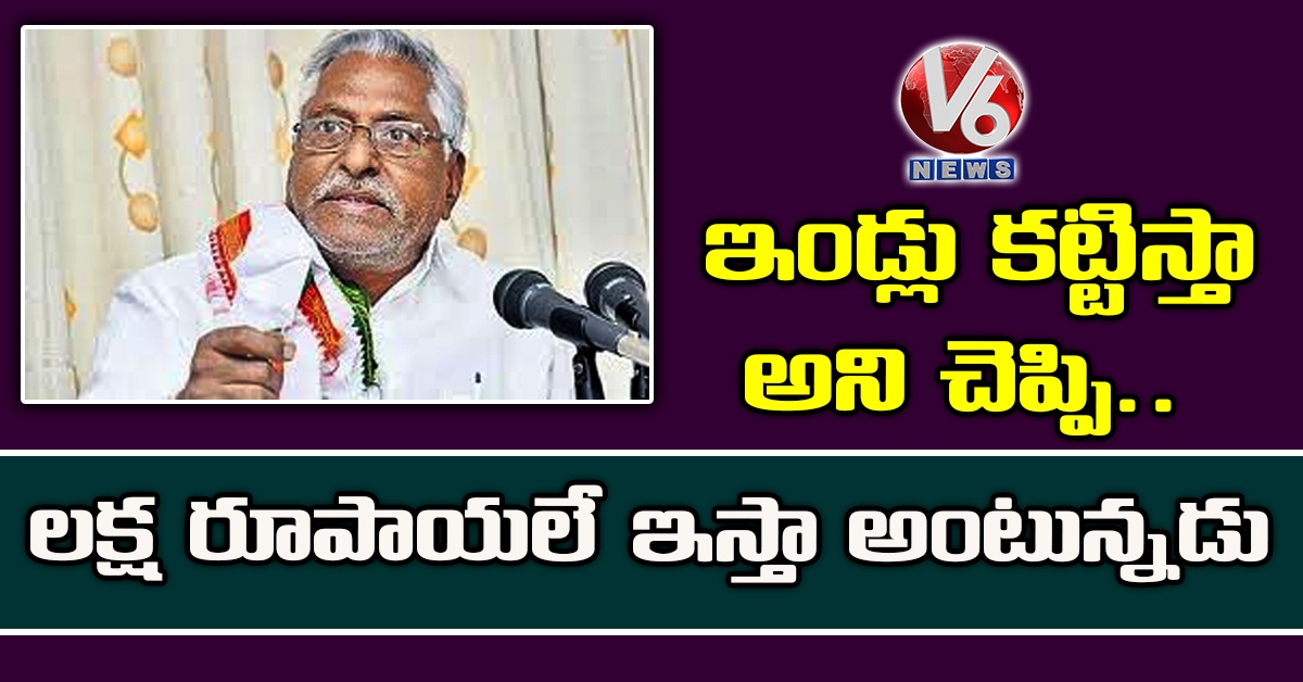 ఇండ్లు కట్టిస్తా అని చెప్పి.. లక్ష రూపాయలే ఇస్తా అంటున్నడు