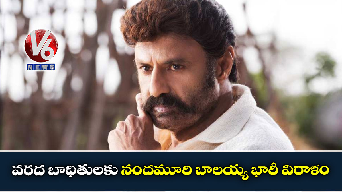 వరద బాధితులకు నందమూరి బాలయ్య భారీ విరాళం