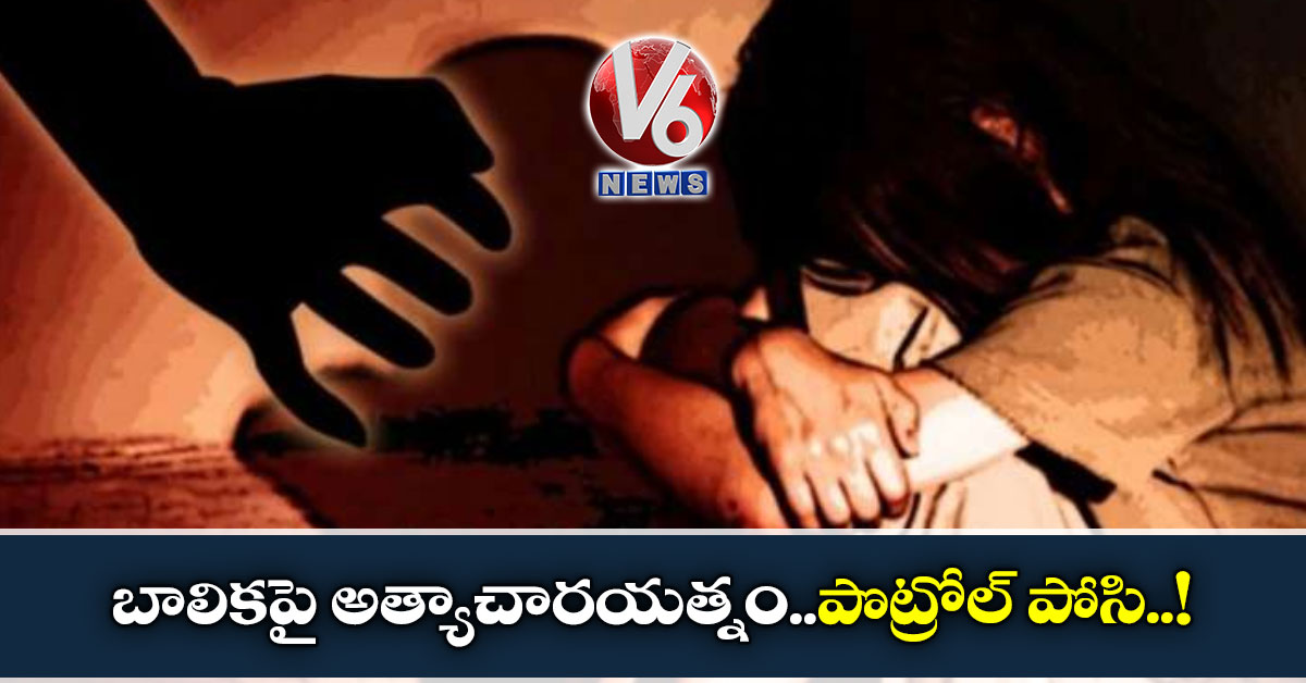 బాలికపై అత్యాచారయత్నం..పొట్రోల్ పోసి..!