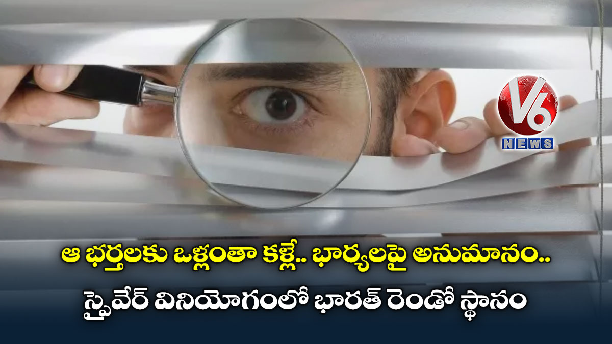 ఆ భర్తలకు ఒళ్లంతా కళ్లే.. భార్యలపై అనుమానం..స్పైవేర్ వినియోగంలో భారత్ రెండో స్థానం