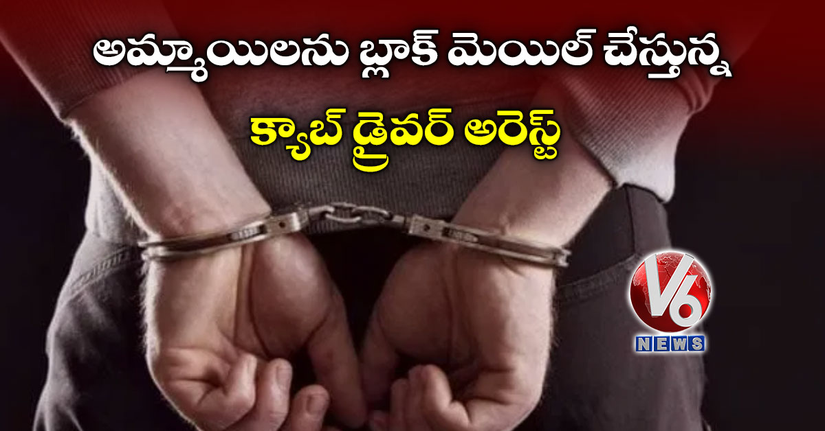 అమ్మాయిలను బ్లాక్ మెయిల్ చేస్తున్న క్యాబ్ డ్రైవర్ అరెస్ట్