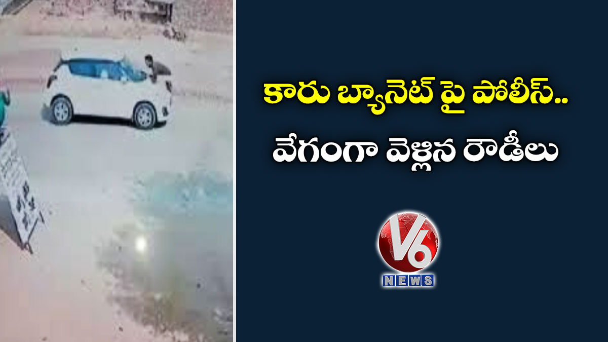 కారు బ్యానెట్ పై పోలీస్..వేగంగా వెళ్లిన రౌడీలు