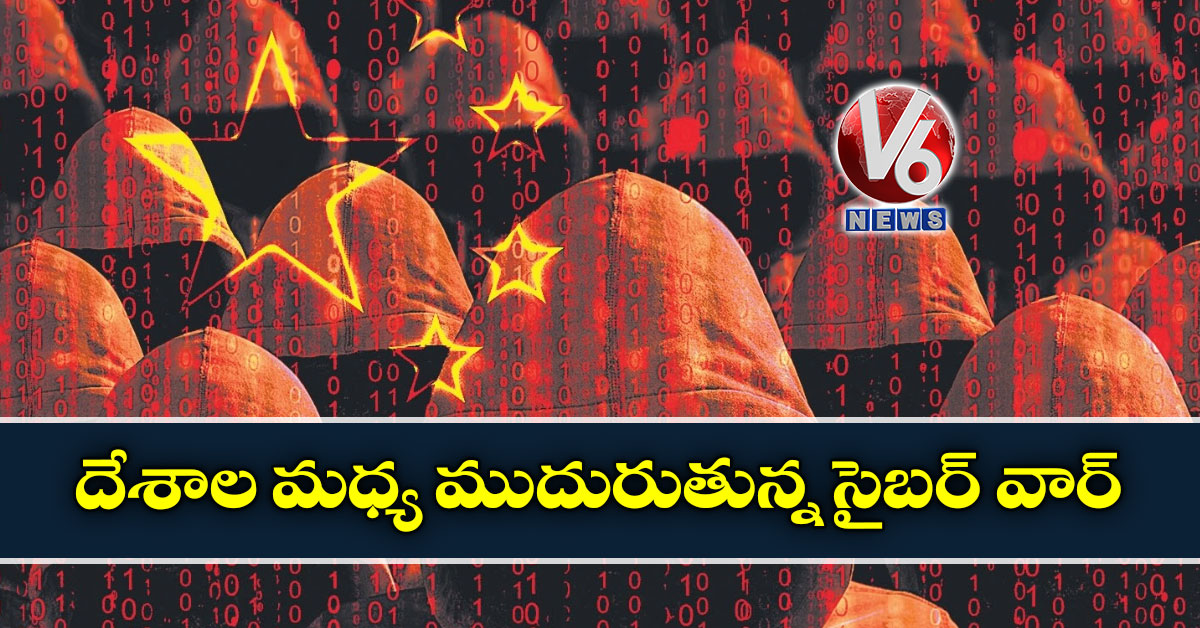 దేశాల మధ్య ముదురుతున్న సైబర్ వార్