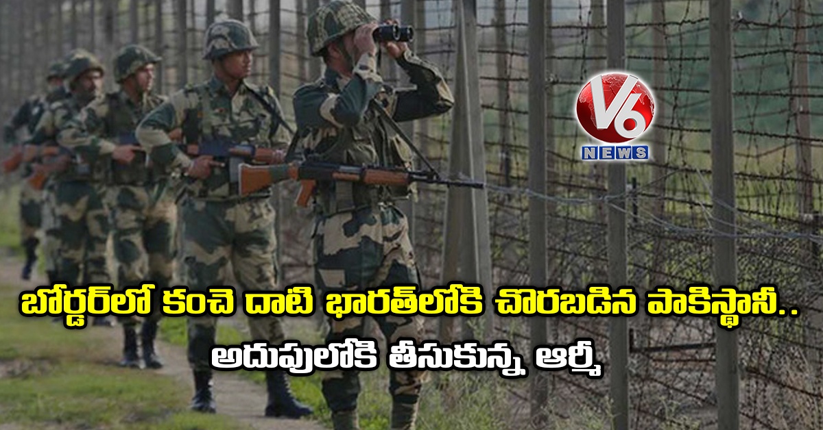 బోర్డర్‌లో కంచె దాటి భారత్‌లోకి చొరబడిన పాకిస్థానీ.. అదుపులోకి తీసుకున్న ఆర్మీ