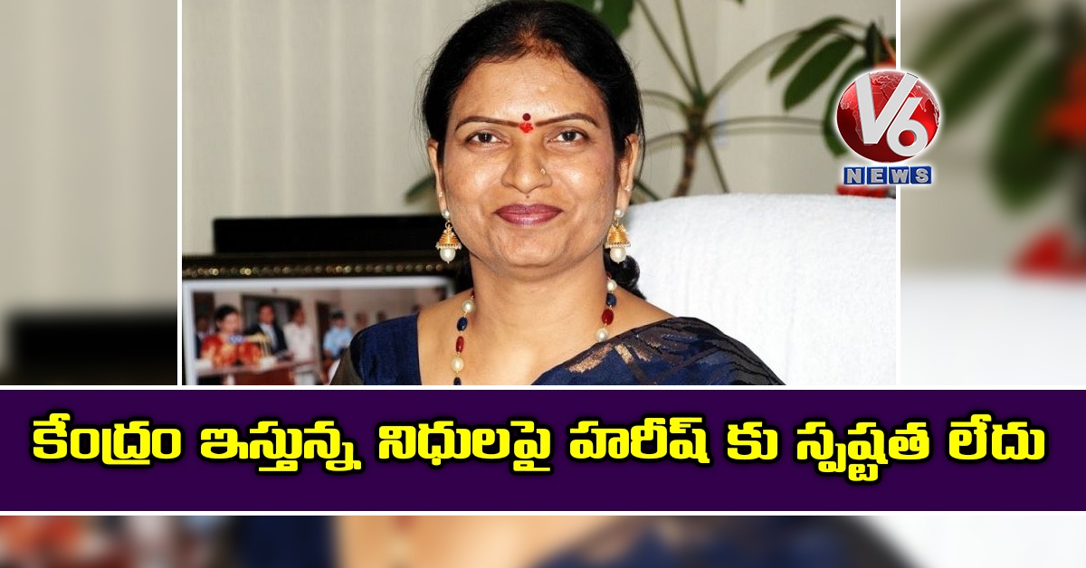 కేంద్రం ఇస్తున్న నిధులపై హరీష్ కు స్పష్టత లేదు: డీకే అరుణ