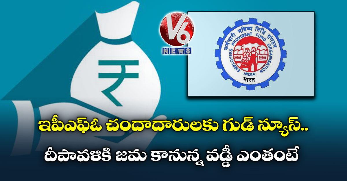 ఇపీఎఫ్ఓ చందాదారులకు గుడ్ న్యూస్ : దీపావళికి జమ కానున్న వడ్డీ ఎంతంటే