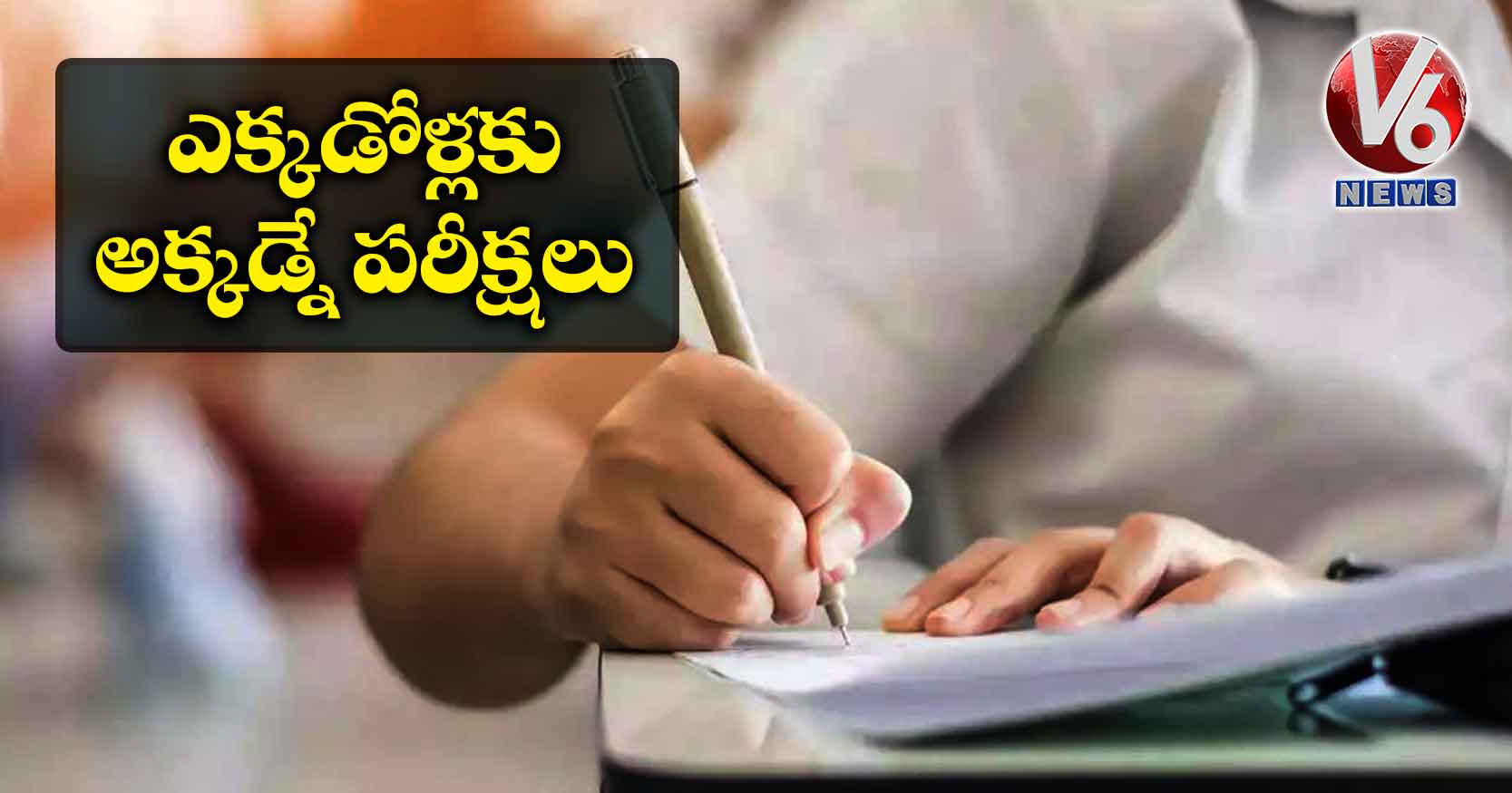 ఎక్కడోళ్లకు అక్కడ్నే పరీక్షలు