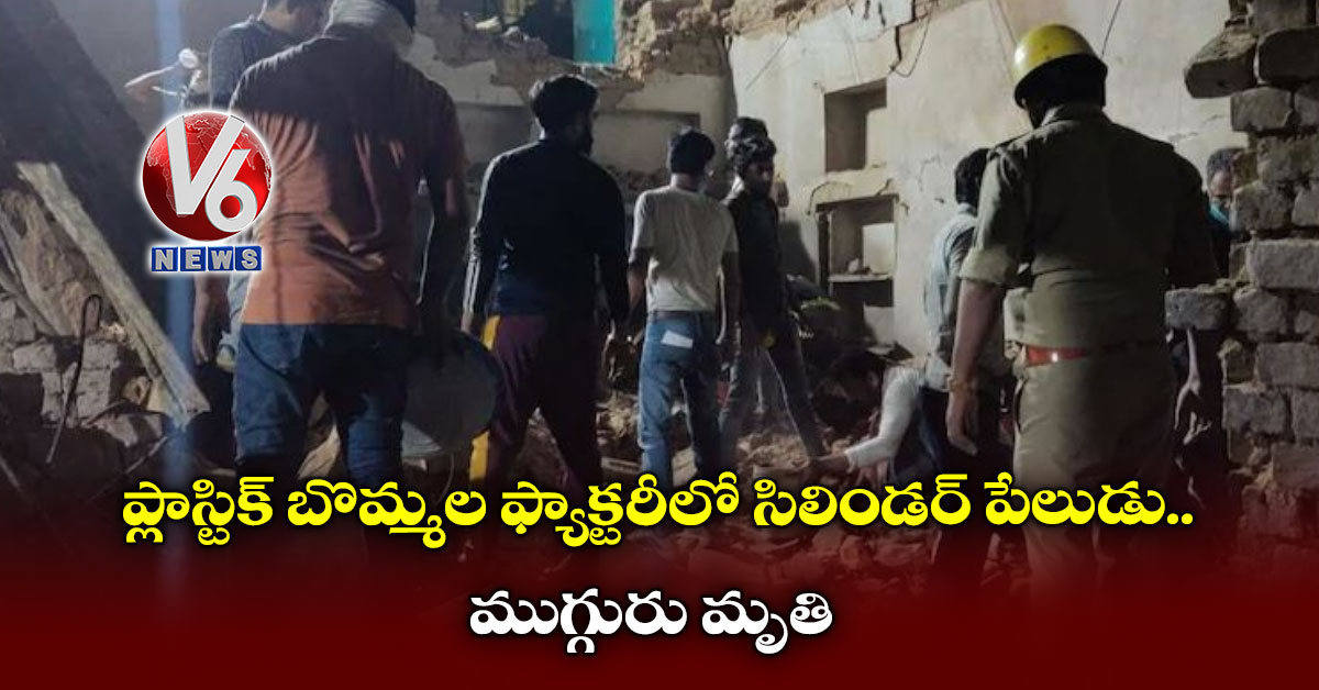 ప్లాస్టిక్ బొమ్మల ఫ్యాక్టరీలో సిలిండర్ పేలుడు: ముగ్గురు మృతి