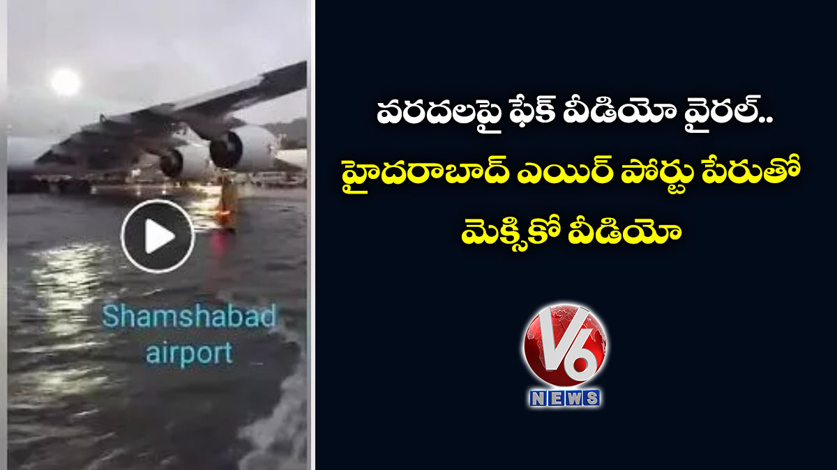 వరదలపై ఫేక్ వీడియో వైరల్: హైదరాబాద్ ఎయిర్ పోర్టు పేరుతో మెక్సికో వీడియో