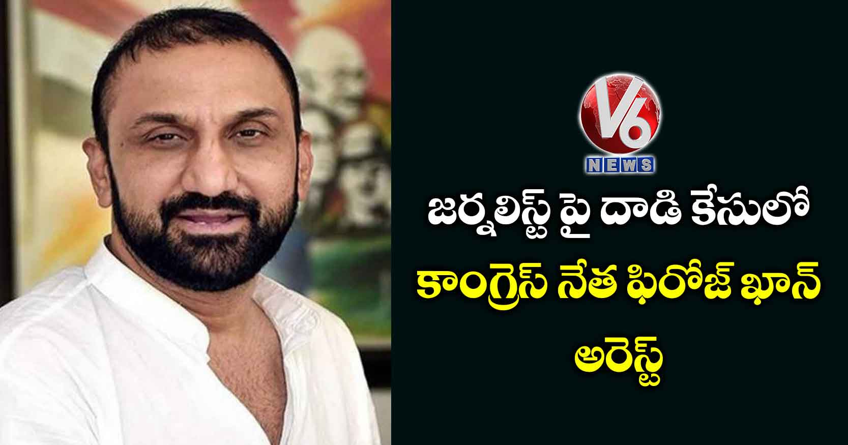 జర్నలిస్ట్ పై దాడి కేసులో కాంగ్రెస్ నేత ఫిరోజ్ ఖాన్ అరెస్ట్