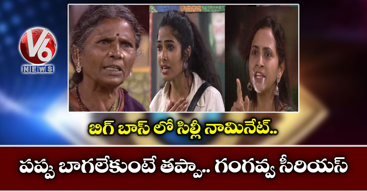 బిగ్ బాస్ లో సిల్లీ నామినేట్: పప్పు బాగలేకుంటే తప్పా.. గంగవ్వ సీరియస్