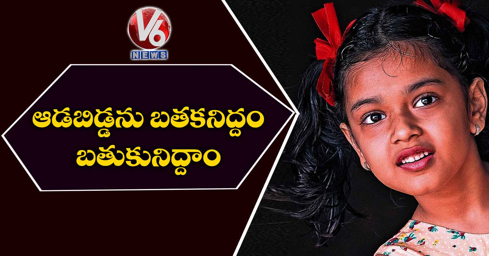 ఆడబిడ్డను బతకనిద్దం.. బతుకునిద్దాం