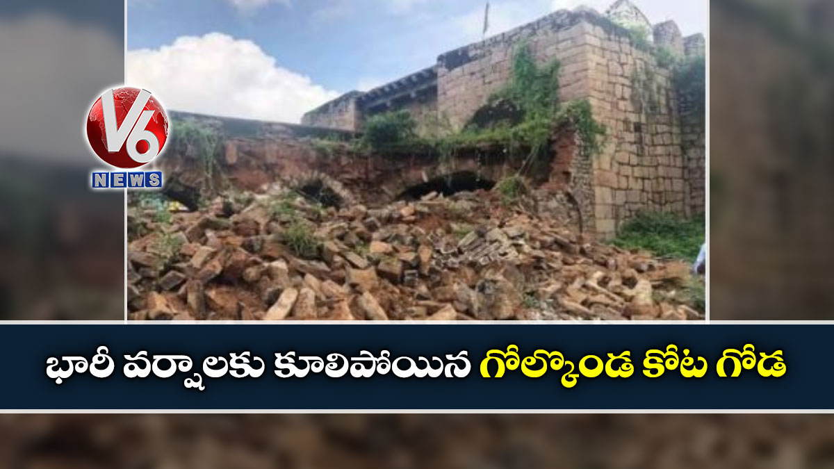 భారీ వర్షాలకు కూలిపోయిన గోల్కొండ కోట గోడ