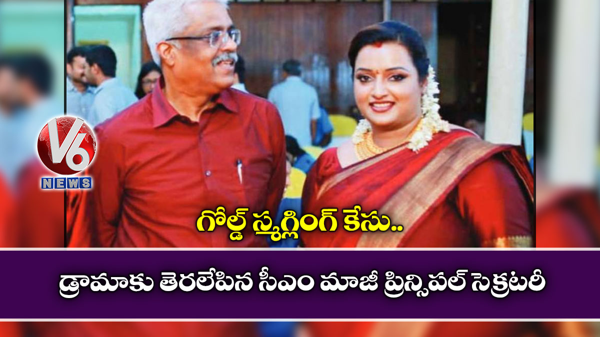 గోల్డ్ స్మగ్లింగ్ కేసు : డ్రామాకు తెరలేపిన సీఎం మాజీ ప్రిన్సిపల్ సెక్రటరీ