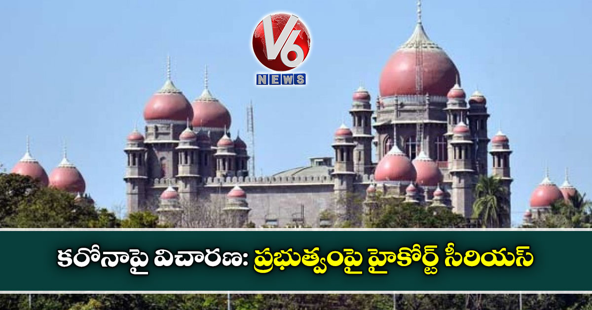 కరోనాపై విచారణ: ప్రభుత్వంపై హైకోర్ట్ సీరియస్