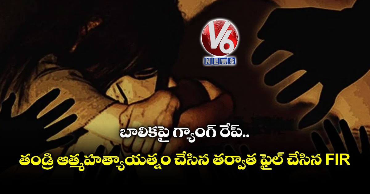 బాలికపై గ్యాంగ్ రేప్.. తండ్రి ఆత్మహత్యాయత్నం చేసిన తర్వాత ఫైల్ చేసిన FIR