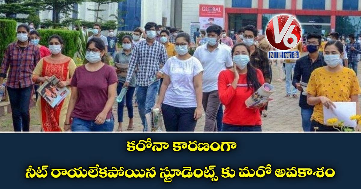 కరోనా కారణంగా నీట్ రాయలేకపోయిన స్టూడెంట్స్ కు మరో అవకాశం
