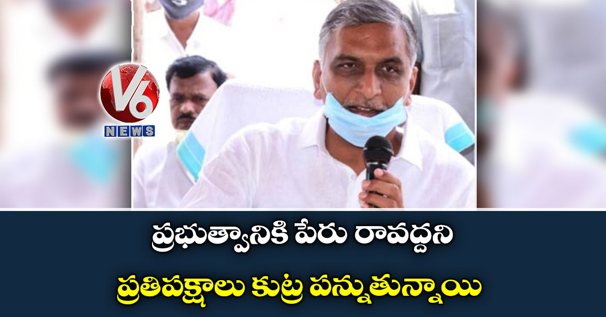 ప్రభుత్వానికి పేరు రావద్దని ప్రతిపక్షాలు కుట్ర పన్నుతున్నాయి