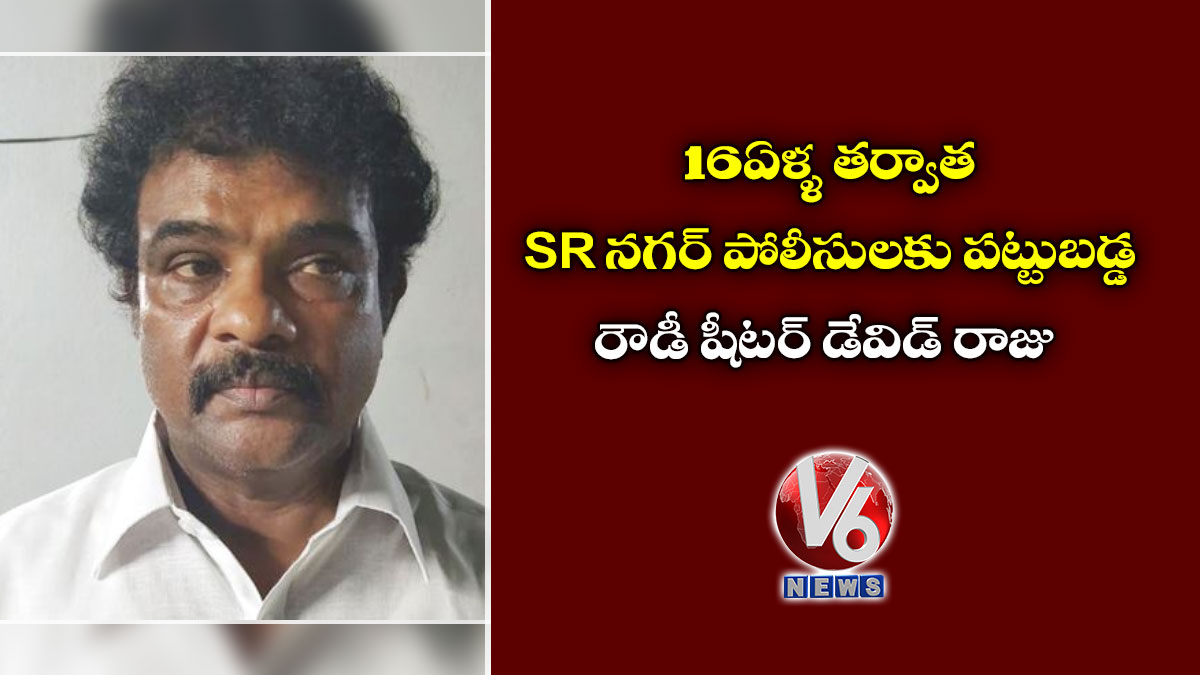 16 ఏళ్ళ తర్వాత SR నగర్ పోలీసులకు పట్టుబడ్డ రౌడీ షీటర్ డేవిడ్ రాజు