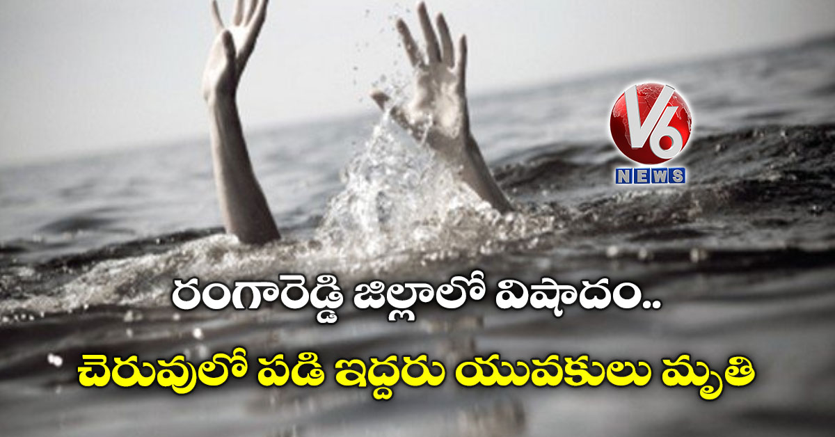 రంగారెడ్డి జిల్లాలో విషాదం.. చెరువులో పడి ఇద్దరు యువకులు మృతి