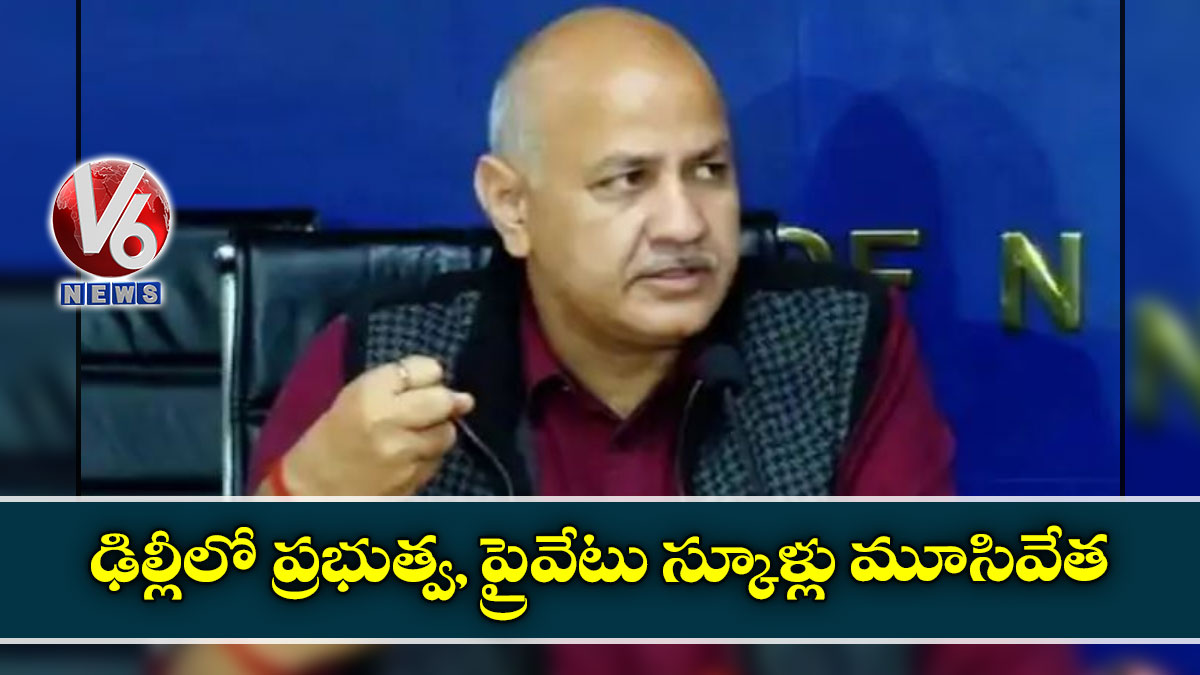 ఢిల్లీలో ప్రభుత్వ, ప్రైవేటు స్కూళ్లు మూసివేత: మనీష్ సిసోడియా