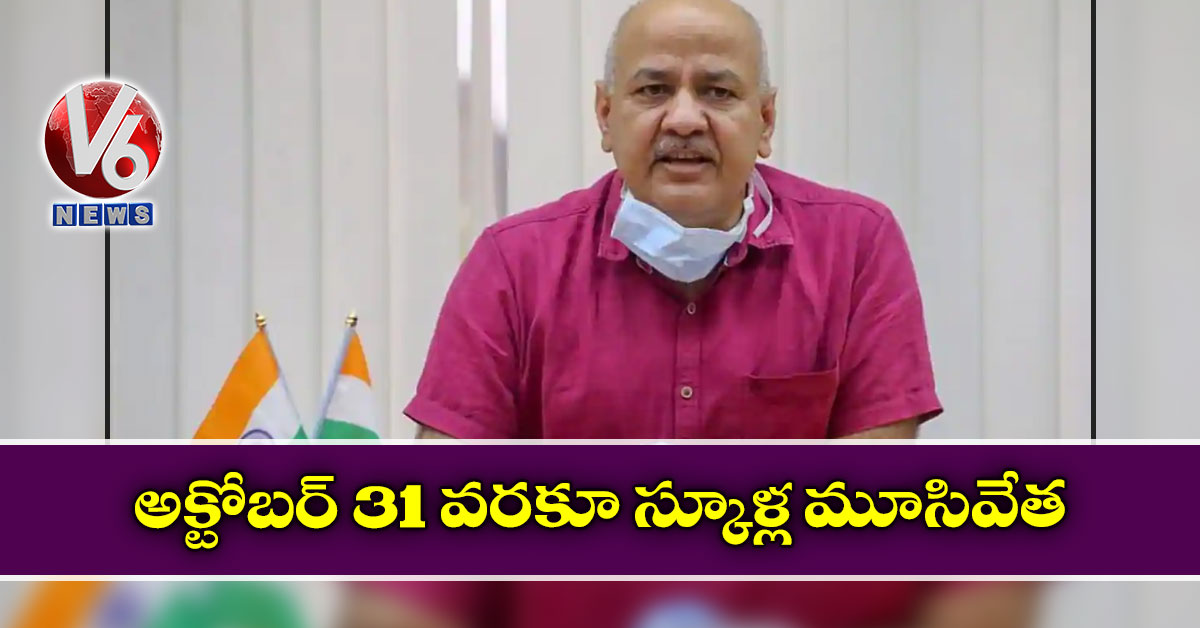 అక్టోబర్‌ 31 వరకూ స్కూళ్ల మూసివేత: మనీశ్ సిసోడియా