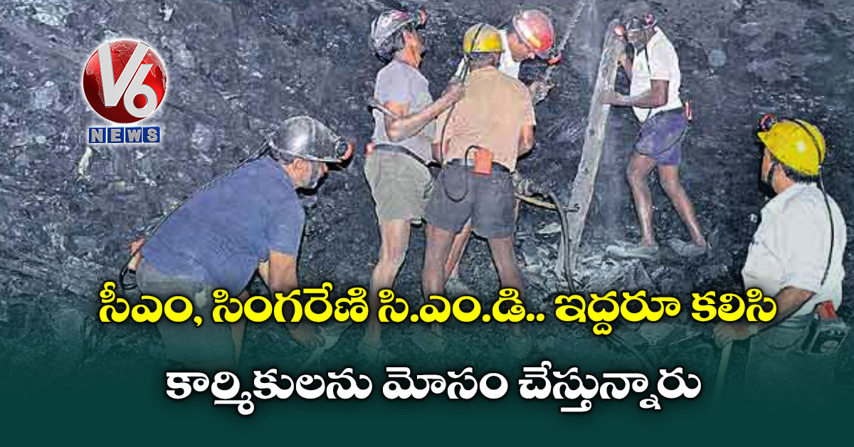 ‘సీఎం, సింగరేణి సి.ఎం.డి..  ఇద్దరూ కలిసి కార్మికులను మోసం చేస్తున్నారు’