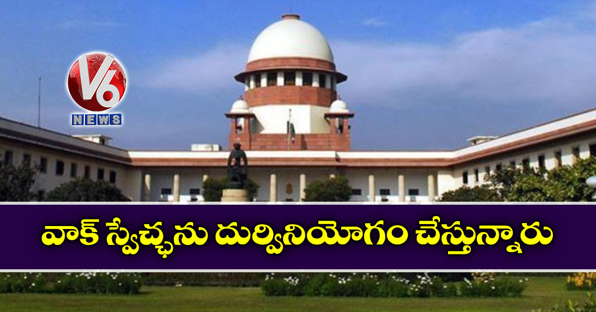 వాక్ స్వేచ్ఛను దుర్వినియోగం చేస్తున్నారు