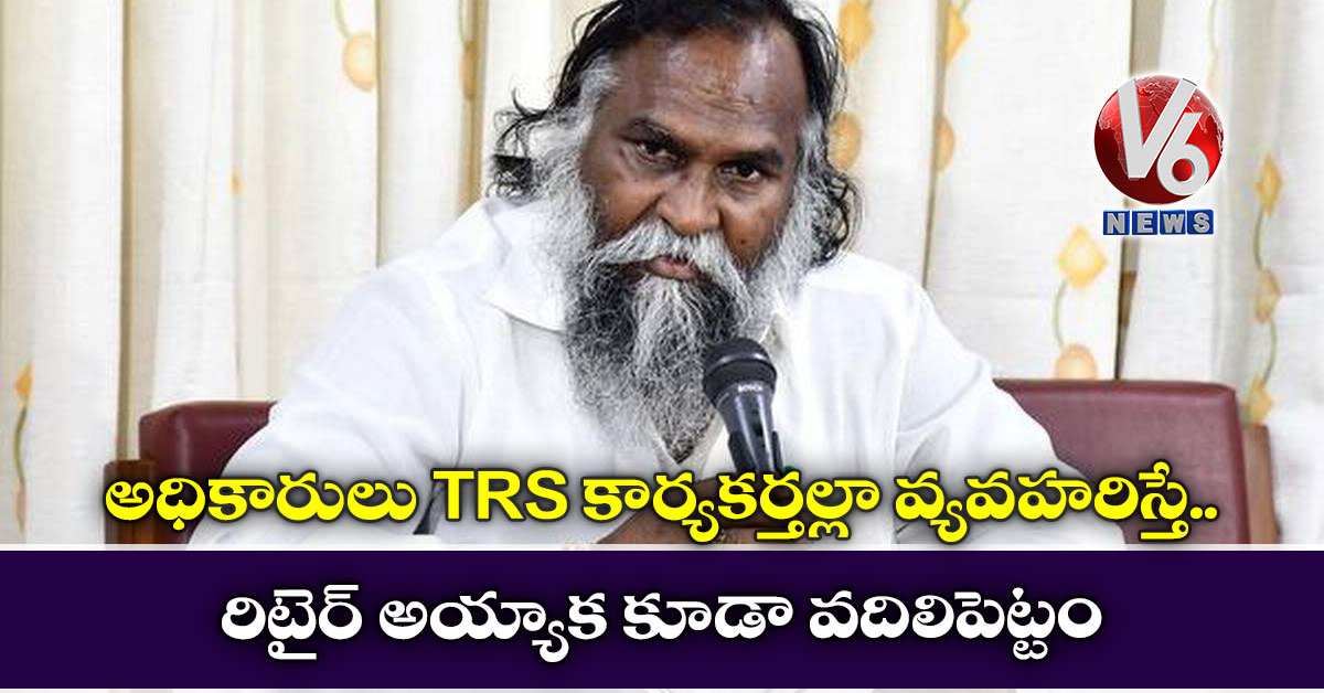 ‘అధికారులు TRS కార్యక‌ర్త‌ల్లా వ్య‌వ‌హ‌రిస్తే.. రిటైర్ అయ్యాక కూడా వ‌దిలిపెట్టం’