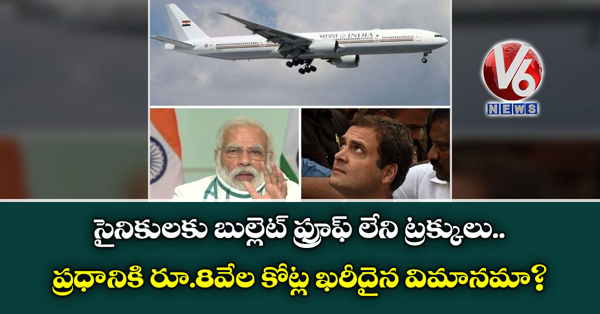 సైనికులకు బుల్లెట్ ఫ్రూఫ్ లేని ట్రక్కులు..ప్రధానికి రూ.8వేల కోట్ల ఖరీదైన విమానమా?