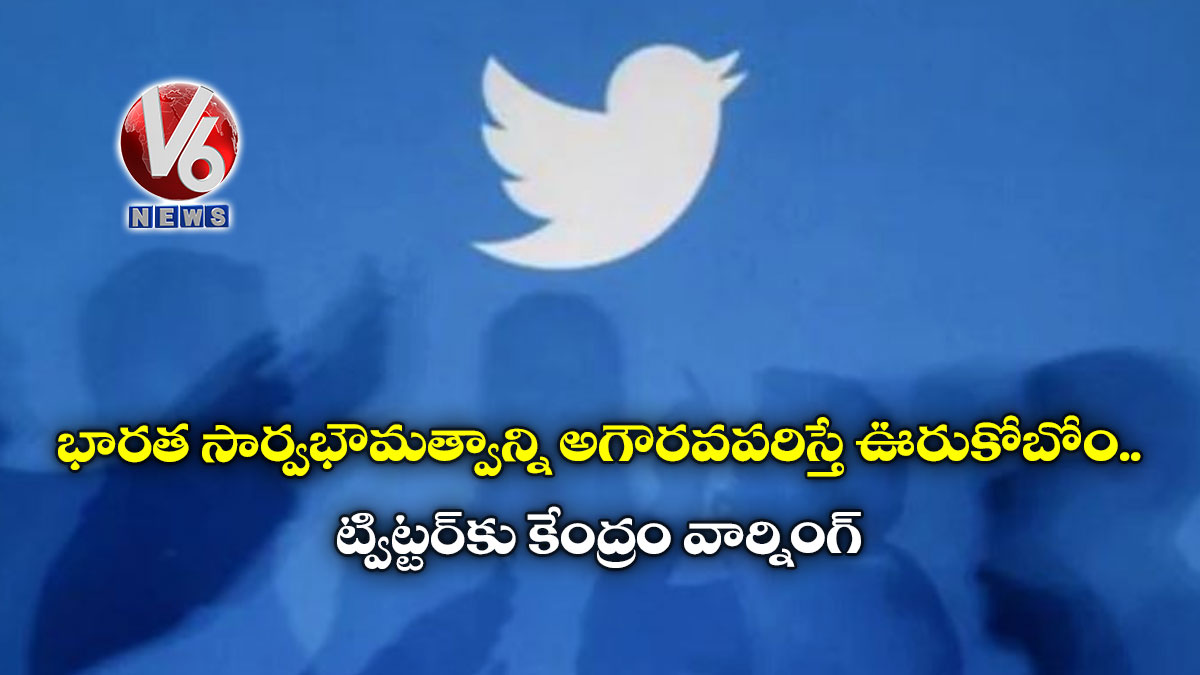 భారత సార్వభౌమత్వాన్ని అగౌరవపరిస్తే ఊరుకోబోం.. ట్విట్టర్కు కేంద్రం వార్నింగ్
