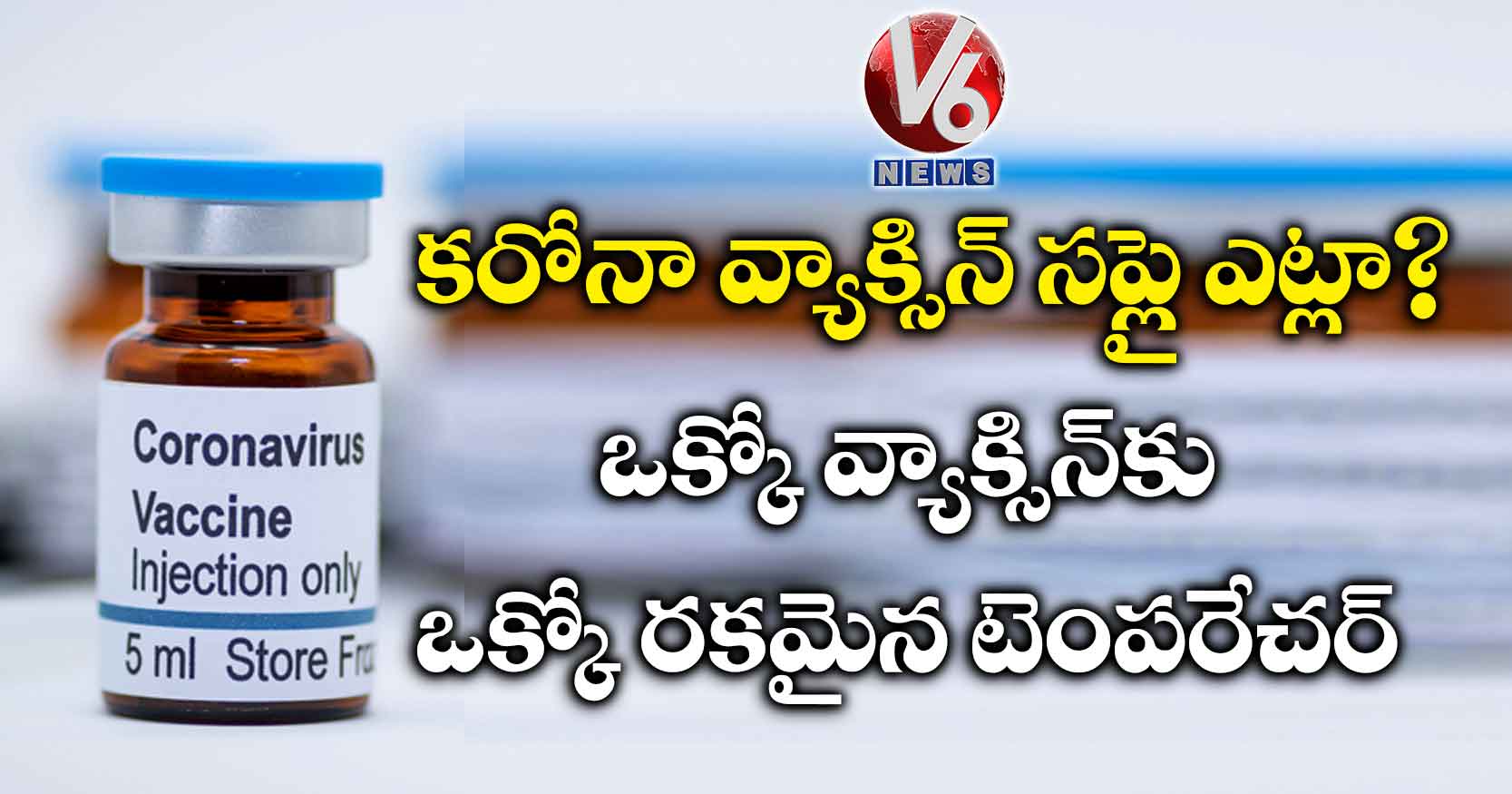 కరోనా వ్యాక్సిన్ సప్లై ఎట్లా?..ఒక్కో వ్యాక్సిన్కు ఒక్కో రకమైన టెంపరేచర్