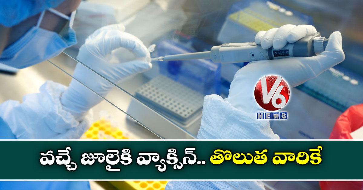 వచ్చే జూలైకి వ్యాక్సిన్.. తొలుత వారికే