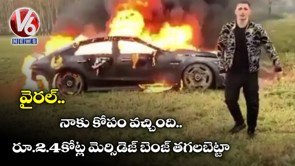 (వైరల్) నాకు కోపం వచ్చింది..రూ.2.4కోట్ల మెర్సిడెజ్ బెంజ్ తగలబెట్టా