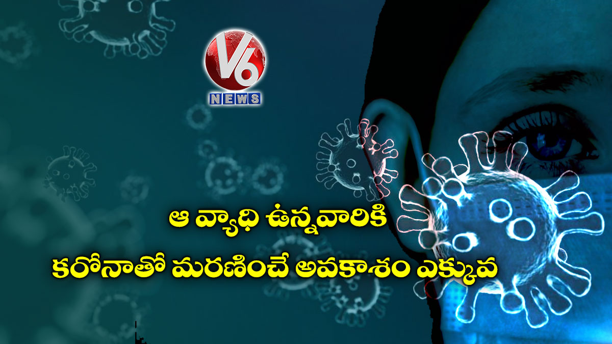 ఆ వ్యాధి ఉన్నవారికి కరోనాతో మరణించే అవకాశం ఎక్కువ
