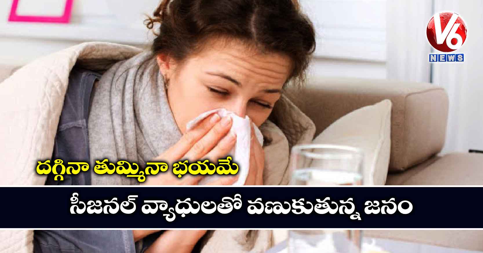 దగ్గినా తుమ్మినా భయమే: సీజనల్ వ్యాధులతో వణుకుతున్న జనం