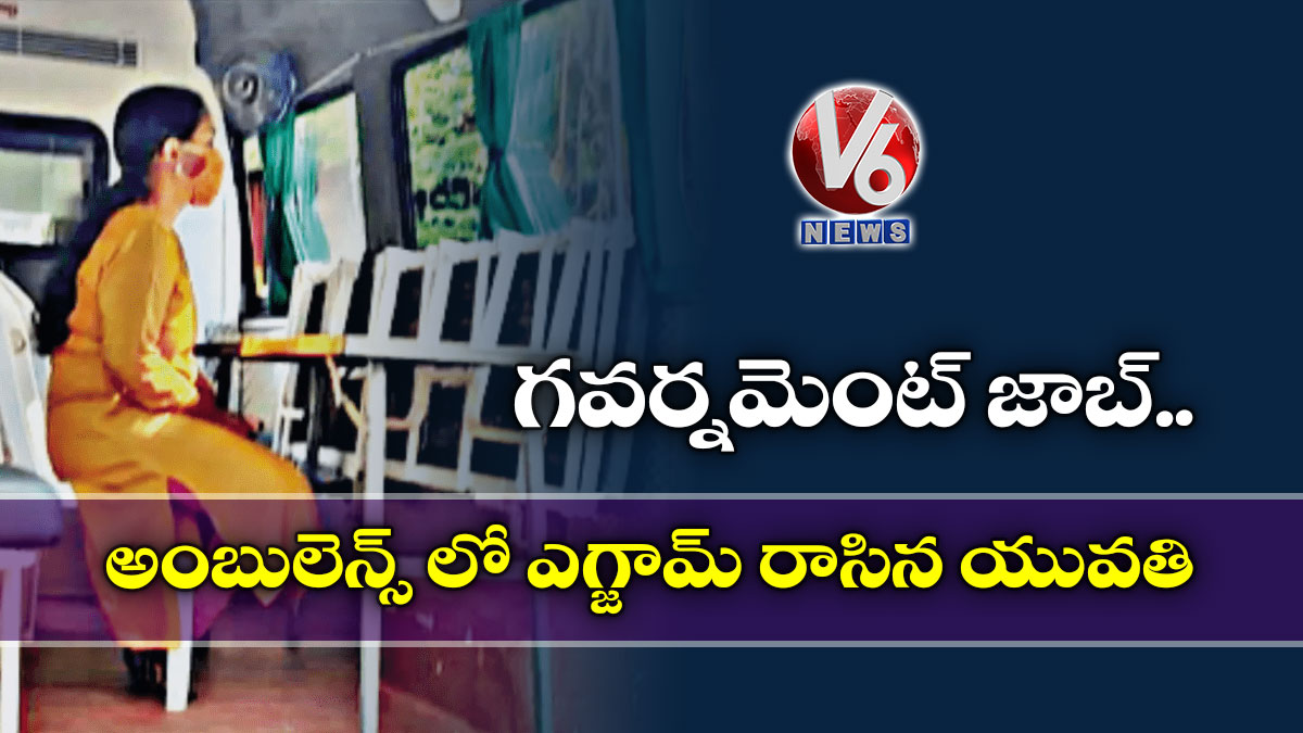 గవర్నమెంట్ జాబ్..అంబులెన్స్ లో ఎగ్జామ్ రాసిన యువతి