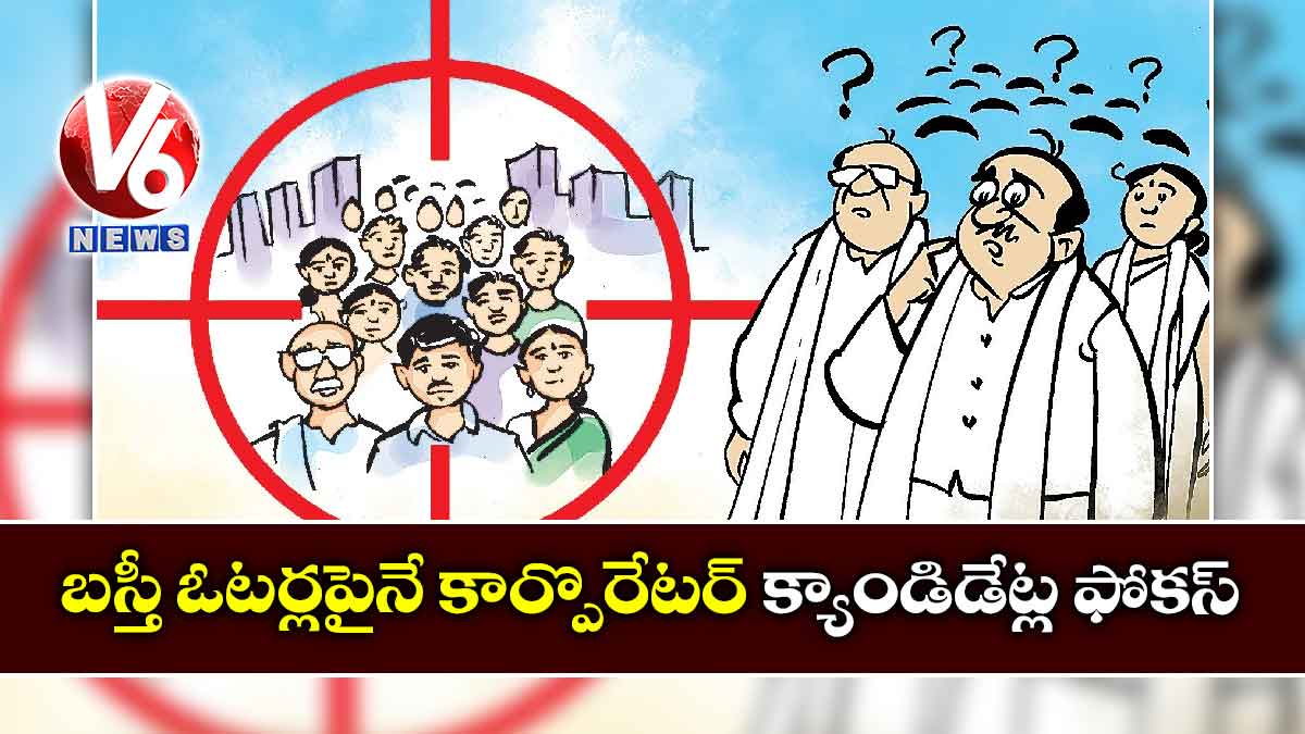 బస్తీ ఓటర్లపైనే కార్పొరేటర్ క్యాండిడేట్ల ఫోకస్