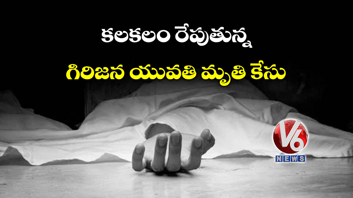 కలకలం రేపుతున్న గిరిజన యువతి మృతి కేసు
