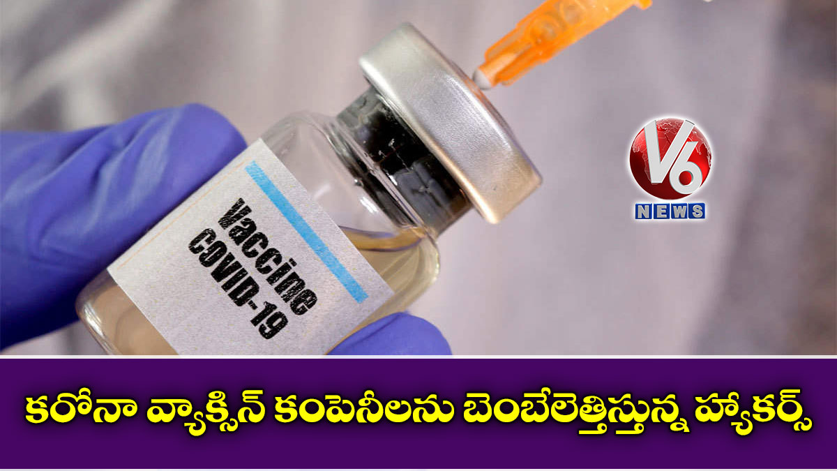 కరోనా వ్యాక్సిన్ కంపెనీలను బెంబేలెత్తిస్తున్న హ్యాకర్స్
