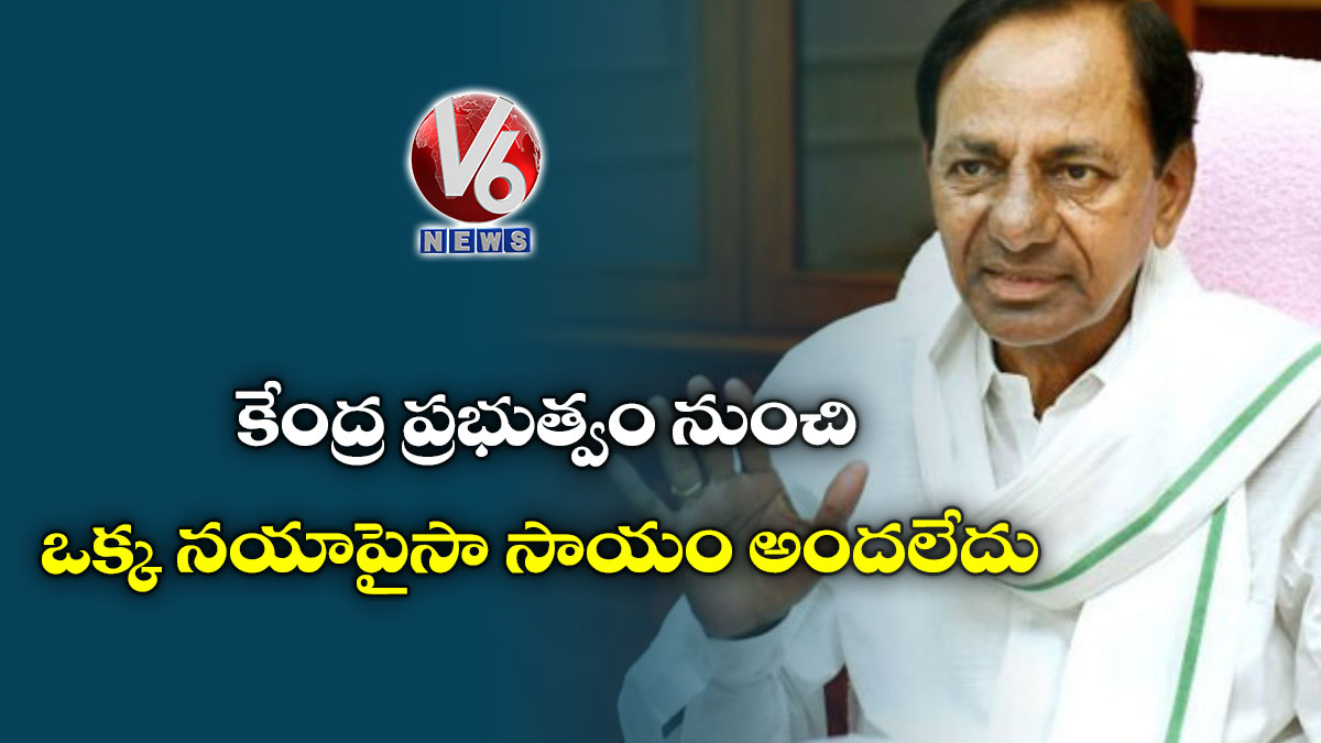 కేంద్ర ప్రభుత్వం నుంచి ఒక్క నయాపైసా సాయం అందలేదు