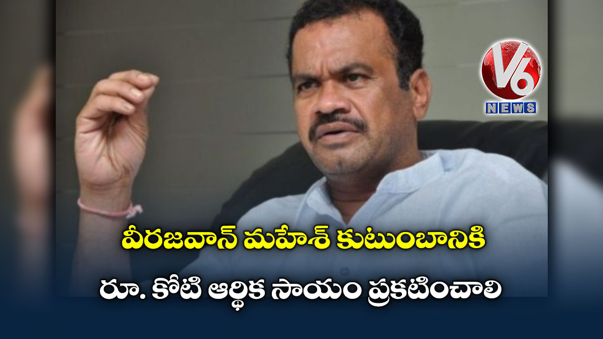 వీరజవాన్ మహేశ్ కుటుంబానికి రూ. కోటి ఆర్థిక సాయం ప్రకటించాలి