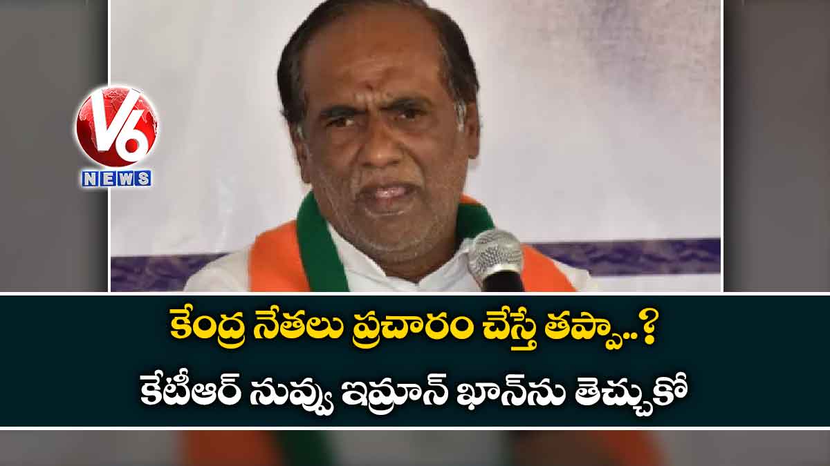 కేంద్ర నేతలు ప్రచారం చేస్తే తప్పా?.. కేటీఆర్ నువ్వు ఇమ్రాన్ ఖాన్‌‌ను తెచ్చుకో