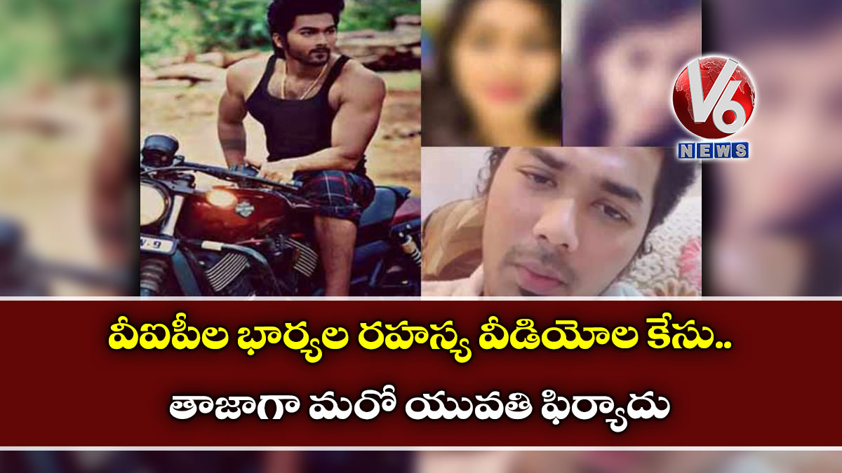 వీఐపీల భార్యల రహస్య వీడియోల కేసు.. తాజాగా మరో యువతి ఫిర్యాదు