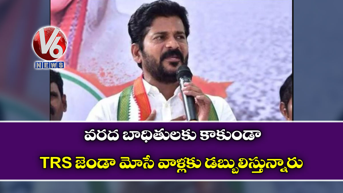 వరద బాధితులకు కాకుండా TRS జెండా మోసే వాళ్లకు డబ్బులిస్తున్నారు