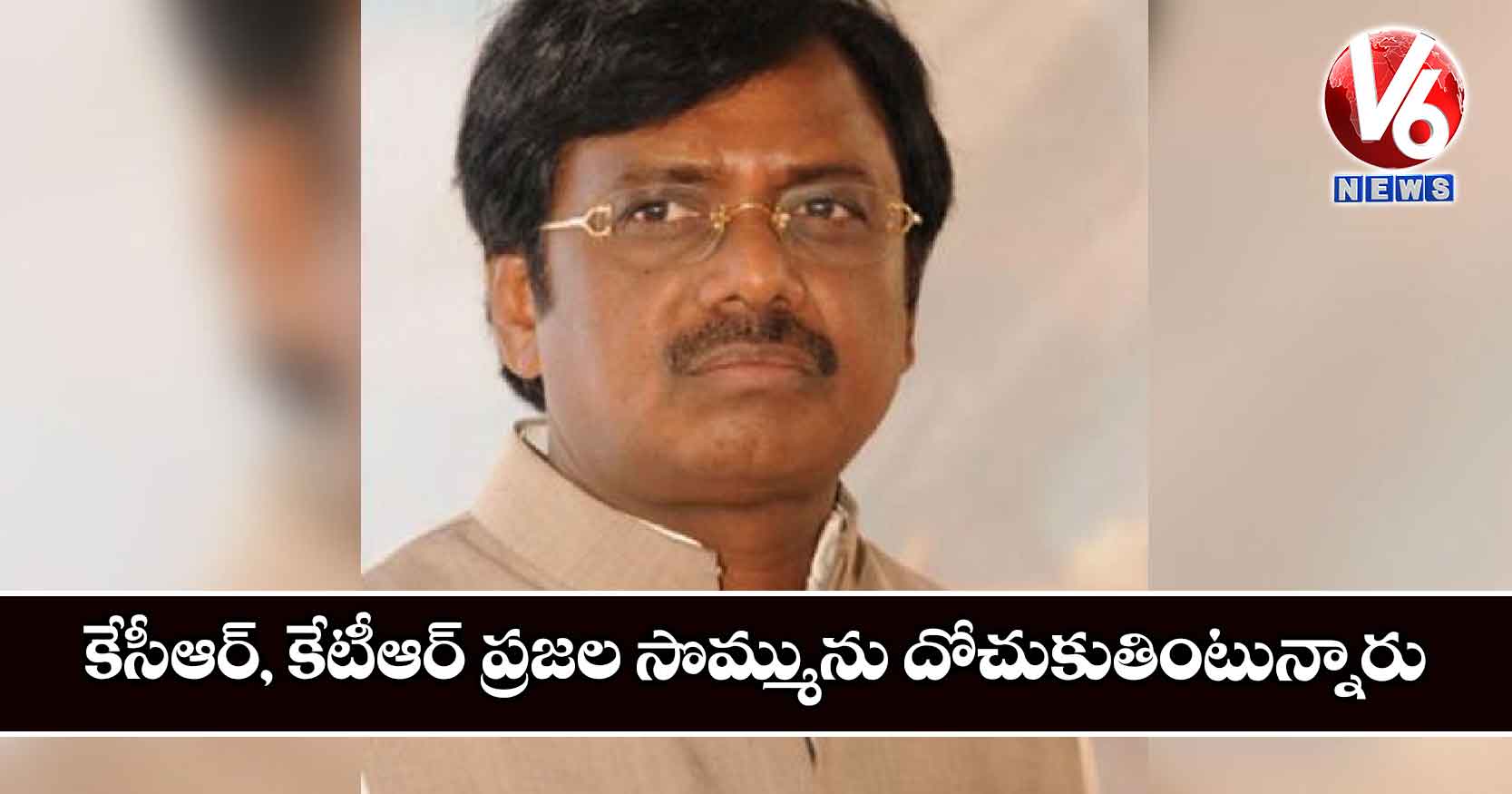 కేసీఆర్, కేటీఆర్ ప్రజల సొమ్మును దోచుకుతింటున్నారు