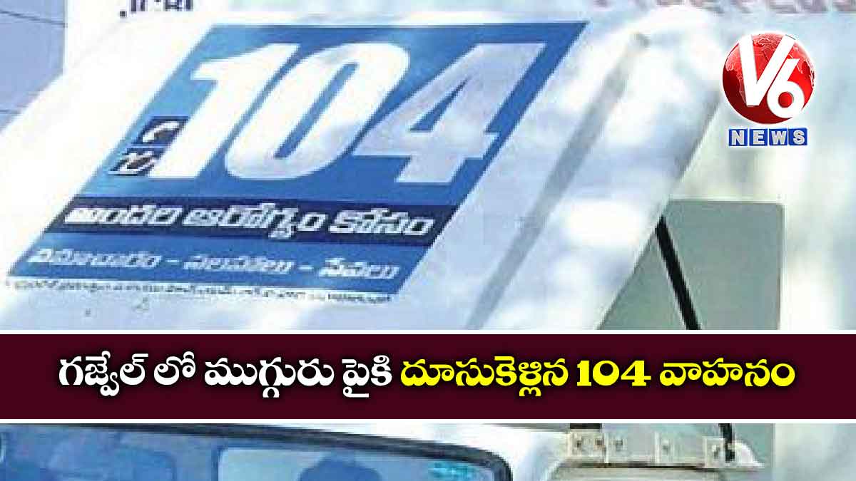 గజ్వేల్ లో ముగ్గురు పైకి దూసుకెళ్లిన 104 వాహనం