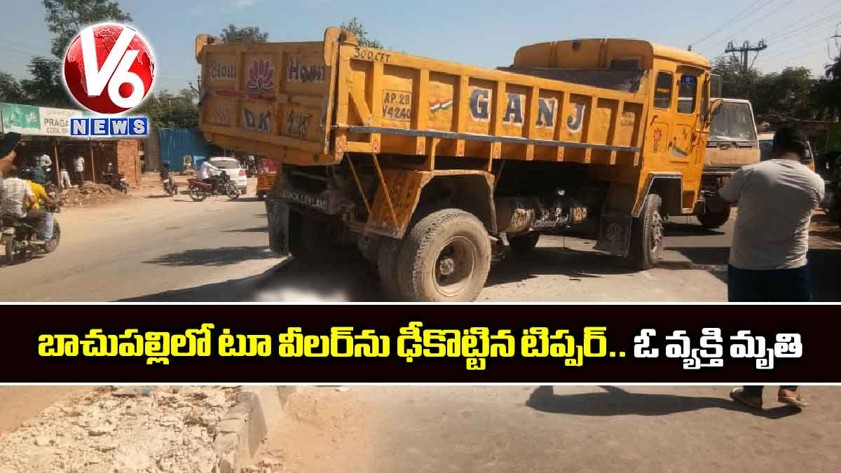 బాచుపల్లిలో టూ వీలర్‌‌ను ఢీకొట్టిన టిప్పర్.. ఓ వ్యక్తి మృతి